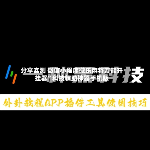 分享实测 微信小程序微乐麻将万能开挂器	”科技辅助神器手机版-第2张图片