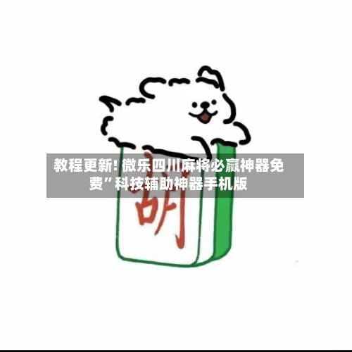 教程更新! 微乐四川麻将必赢神器免费”科技辅助神器手机版-第3张图片