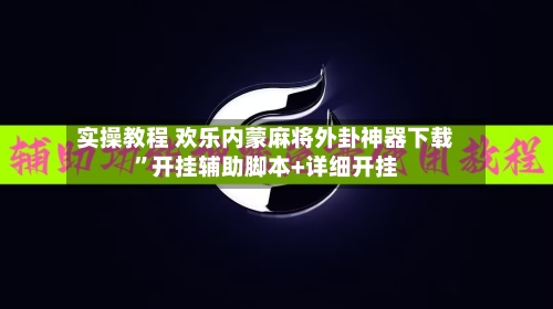 实操教程 欢乐内蒙麻将外卦神器下载	”开挂辅助脚本+详细开挂-第2张图片