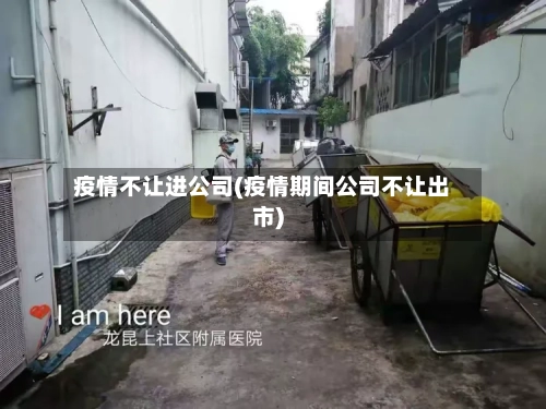 疫情不让进公司(疫情期间公司不让出市)