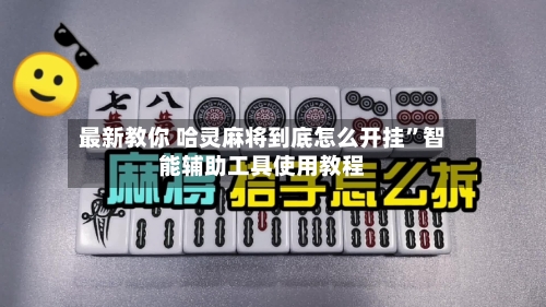 最新教你 哈灵麻将到底怎么开挂”智能辅助工具使用教程