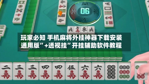 玩家必知 手机麻将外挂神器下载安装通用版”+透视挂”开挂辅助软件教程
