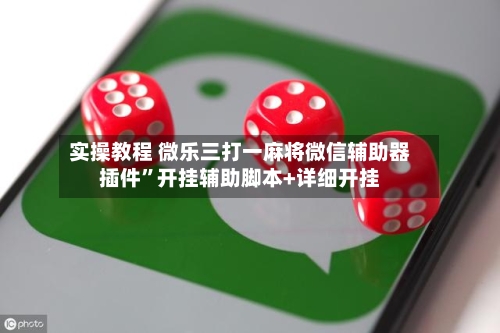 实操教程 微乐三打一麻将微信辅助器插件”开挂辅助脚本+详细开挂