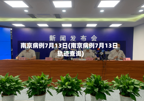 南京病例7月13日(南京病例7月13日轨迹查询)