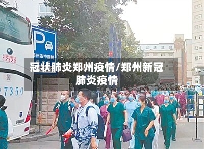 冠状肺炎郑州疫情/郑州新冠肺炎疫情-第3张图片