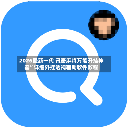 2026最新一代 讯奇麻将万能开挂神器”详细外挂透视辅助软件教程