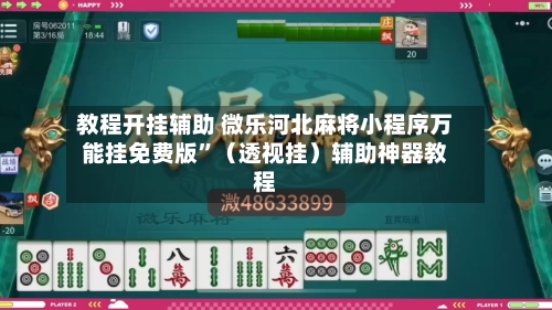 教程开挂辅助 微乐河北麻将小程序万能挂免费版”（透视挂）辅助神器教程