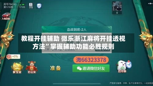 教程开挂辅助 微乐浙江麻将开挂透视方法”掌握辅助功能必胜规则