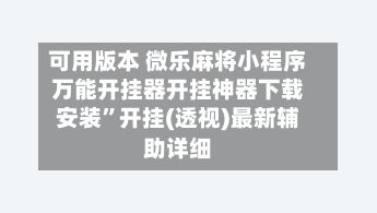 可用版本 微乐麻将小程序万能开挂器开挂神器下载安装”开挂(透视)最新辅助详细-第2张图片