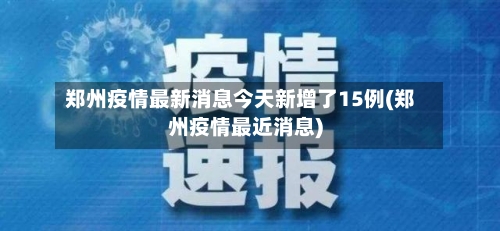 郑州疫情最新消息今天新增了15例(郑州疫情最近消息)