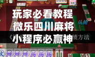 玩家必看教程 微乐四川麻将小程序必赢神器”开挂神器{透视辅助}全揭秘-第2张图片