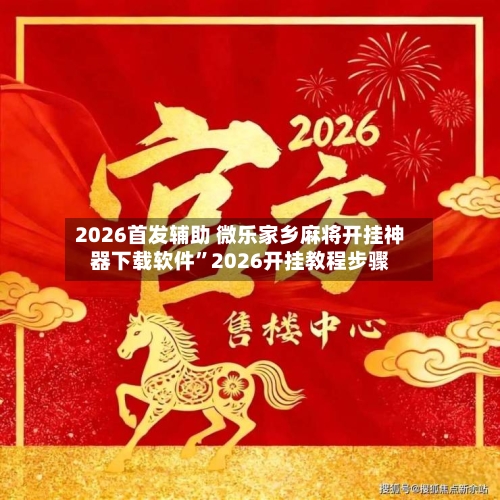 2026首发辅助 微乐家乡麻将开挂神器下载软件”2026开挂教程步骤-第3张图片