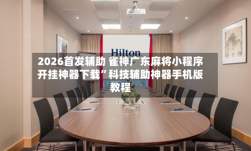 2026首发辅助 雀神广东麻将小程序开挂神器下载”科技辅助神器手机版教程-第3张图片