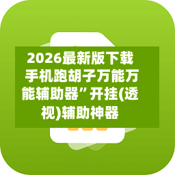 2026最新版下载 手机跑胡子万能万能辅助器”开挂(透视)辅助神器