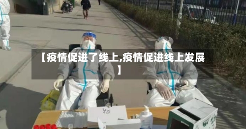 【疫情促进了线上,疫情促进线上发展】-第2张图片