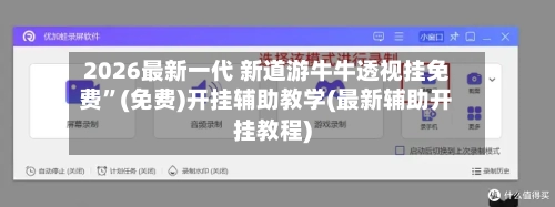 2026最新一代 新道游牛牛透视挂免费”(免费)开挂辅助教学(最新辅助开挂教程)-第2张图片