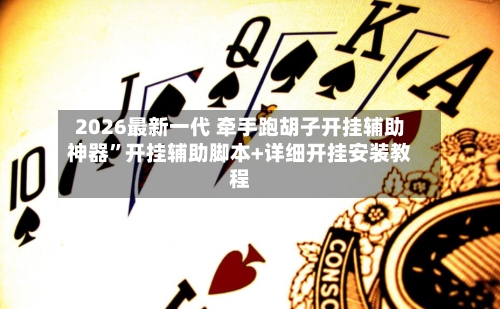 2026最新一代 牵手跑胡子开挂辅助神器”开挂辅助脚本+详细开挂安装教程