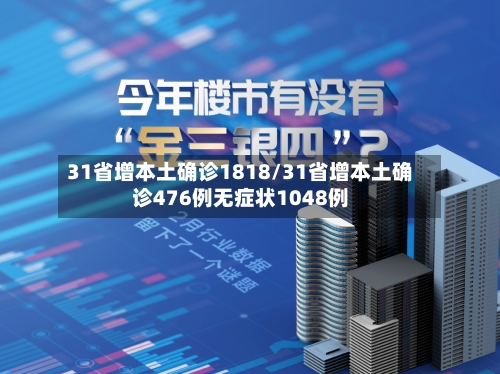 31省增本土确诊1818/31省增本土确诊476例无症状1048例-第3张图片