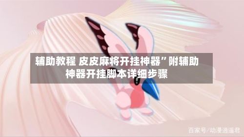 辅助教程 皮皮麻将开挂神器”附辅助神器开挂脚本详细步骤