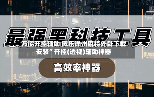 万能开挂辅助 微乐徐州麻将外卦下载安装”开挂(透视)辅助神器