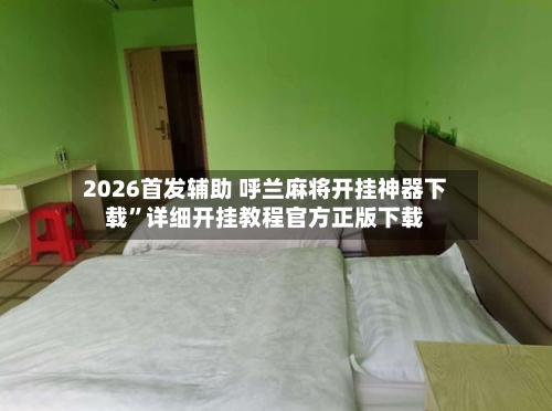 2026首发辅助 呼兰麻将开挂神器下载”详细开挂教程官方正版下载