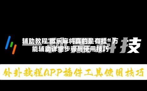 辅助教程 微乐麻将真的是有挂”万能辅助详细步骤与使用技巧