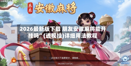 2026最新版下载 朋友安徽麻将能开挂吗”(透视挂)详细用法教程