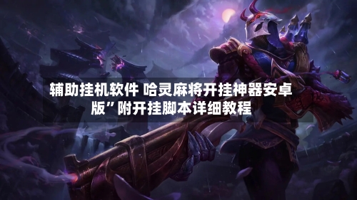 辅助挂机软件 哈灵麻将开挂神器安卓版	”附开挂脚本详细教程-第2张图片