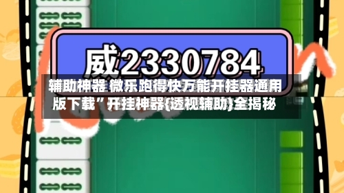 辅助神器 微乐跑得快万能开挂器通用版下载”开挂神器{透视辅助}全揭秘