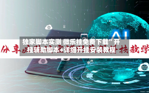 独家脚本实测 微乐挂免费下载”开挂辅助脚本+详细开挂安装教程