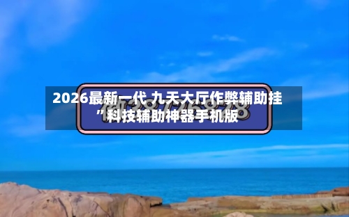 2026最新一代 九天大厅作弊辅助挂”科技辅助神器手机版-第2张图片