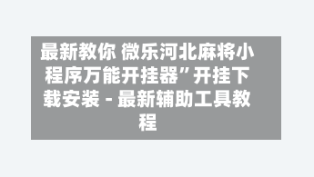 最新教你 微乐河北麻将小程序万能开挂器”开挂下载安装 - 最新辅助工具教程