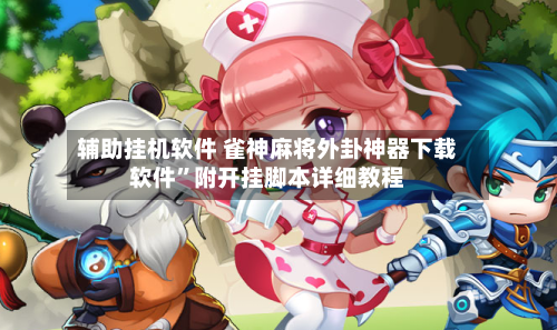 辅助挂机软件 雀神麻将外卦神器下载软件”附开挂脚本详细教程