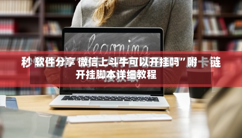 软件分享 微信上斗牛可以开挂吗”附开挂脚本详细教程