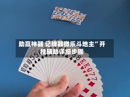 助赢神器 记牌器微乐斗地主	”开挂辅助详细步骤-第2张图片