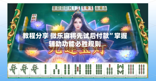 教程分享 微乐麻将先试后付款”掌握辅助功能必胜规则-第3张图片