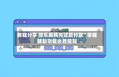 教程分享 微乐麻将先试后付款”掌握辅助功能必胜规则-第2张图片