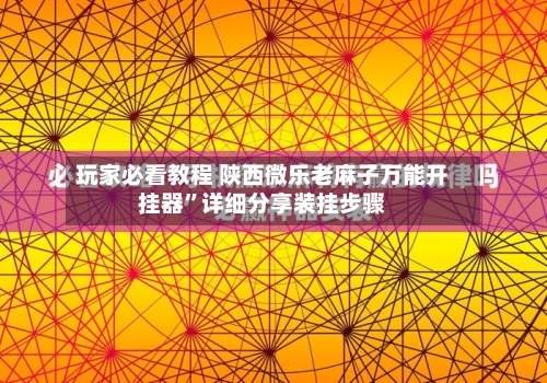 玩家必看教程 陕西微乐老麻子万能开挂器”详细分享装挂步骤-第2张图片
