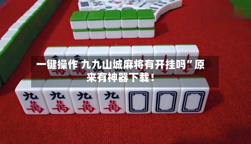一键操作 九九山城麻将有开挂吗	”原来有神器下载！-第2张图片