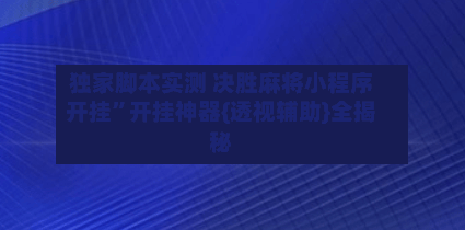 独家脚本实测 决胜麻将小程序开挂”开挂神器{透视辅助}全揭秘