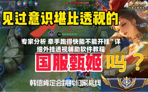 专家分析 牵手跑得快能不能开挂	”详细外挂透视辅助软件教程-第2张图片
