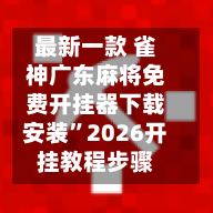 最新一款 雀神广东麻将免费开挂器下载安装”2026开挂教程步骤