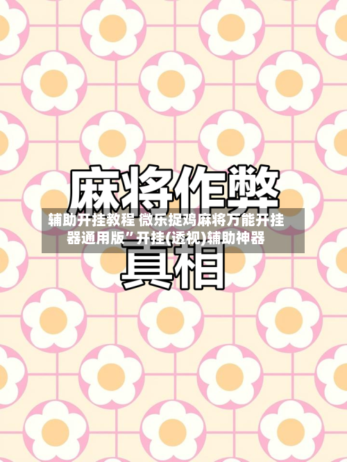辅助开挂教程 微乐捉鸡麻将万能开挂器通用版”开挂(透视)辅助神器