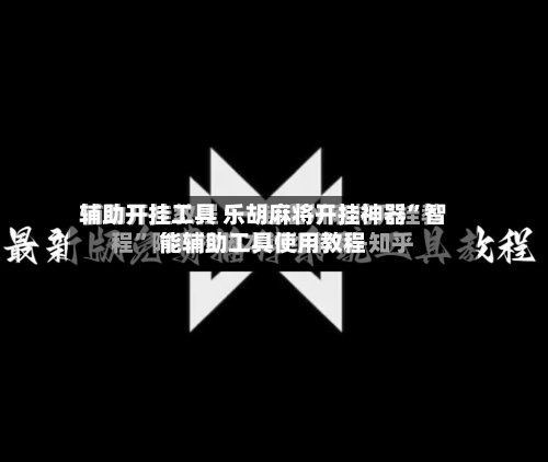 辅助开挂工具 乐胡麻将开挂神器”智能辅助工具使用教程
