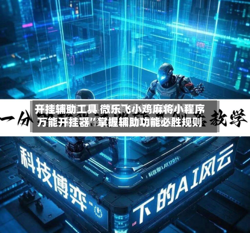 开挂辅助工具 微乐飞小鸡麻将小程序万能开挂器”掌握辅助功能必胜规则-第3张图片
