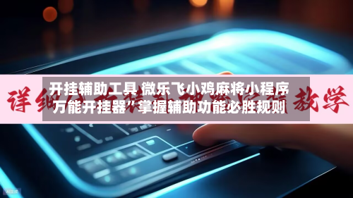 开挂辅助工具 微乐飞小鸡麻将小程序万能开挂器”掌握辅助功能必胜规则