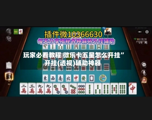玩家必看教程 微乐卡五星怎么开挂”开挂(透视)辅助神器