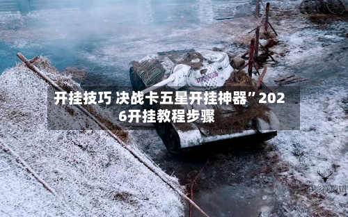 开挂技巧 决战卡五星开挂神器”2026开挂教程步骤
