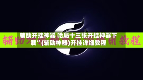 辅助开挂神器 哈局十三张开挂神器下载”(辅助神器)开挂详细教程