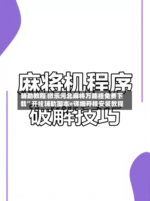 辅助教程 微乐河北麻将万能挂免费下载	”开挂辅助脚本+详细开挂安装教程-第2张图片
